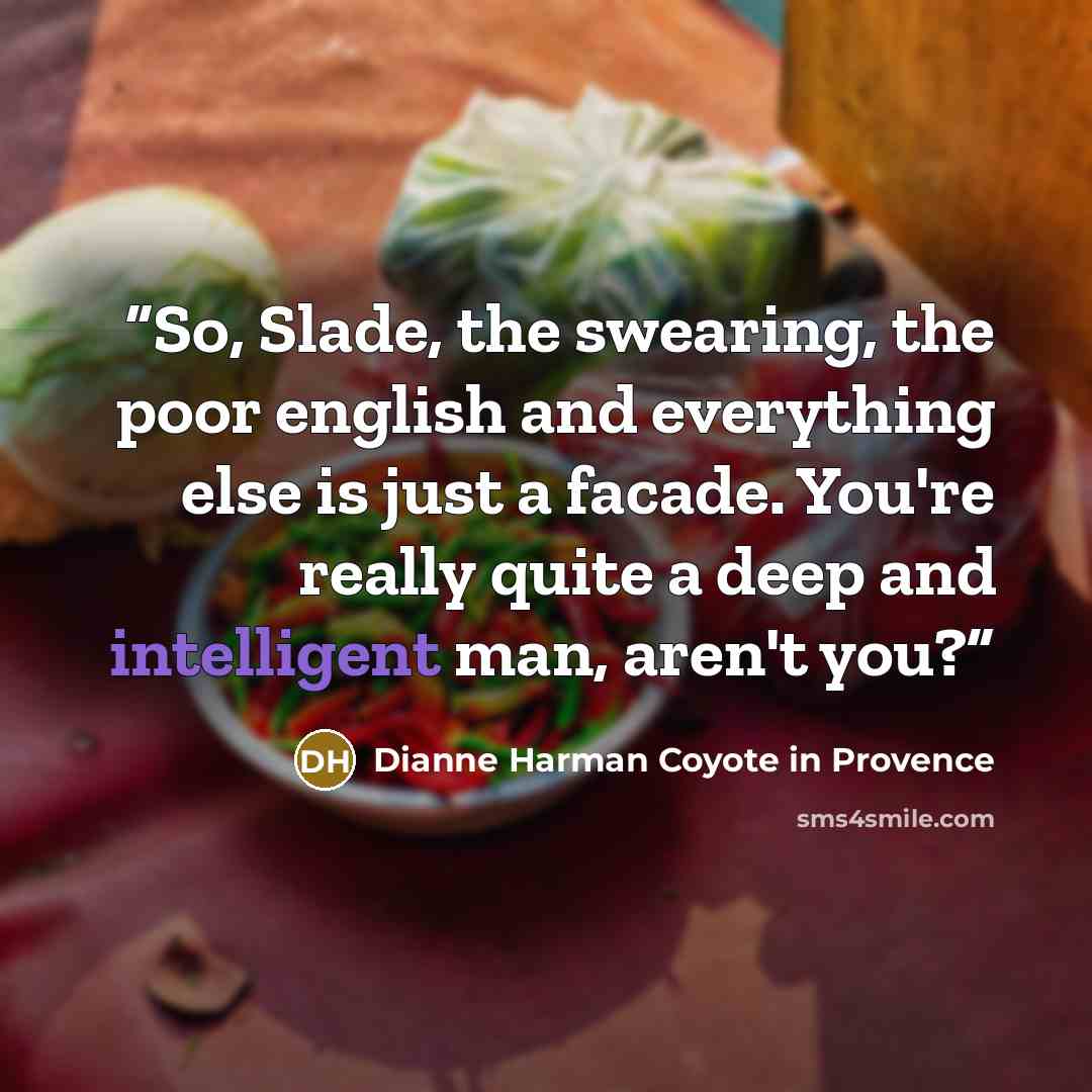 “So, Slade, the swearing, the poor english and everything else is just a facade. You're really quite a deep and intelligent man, aren't you?” quote by Dianne Harman Coyote in Provence