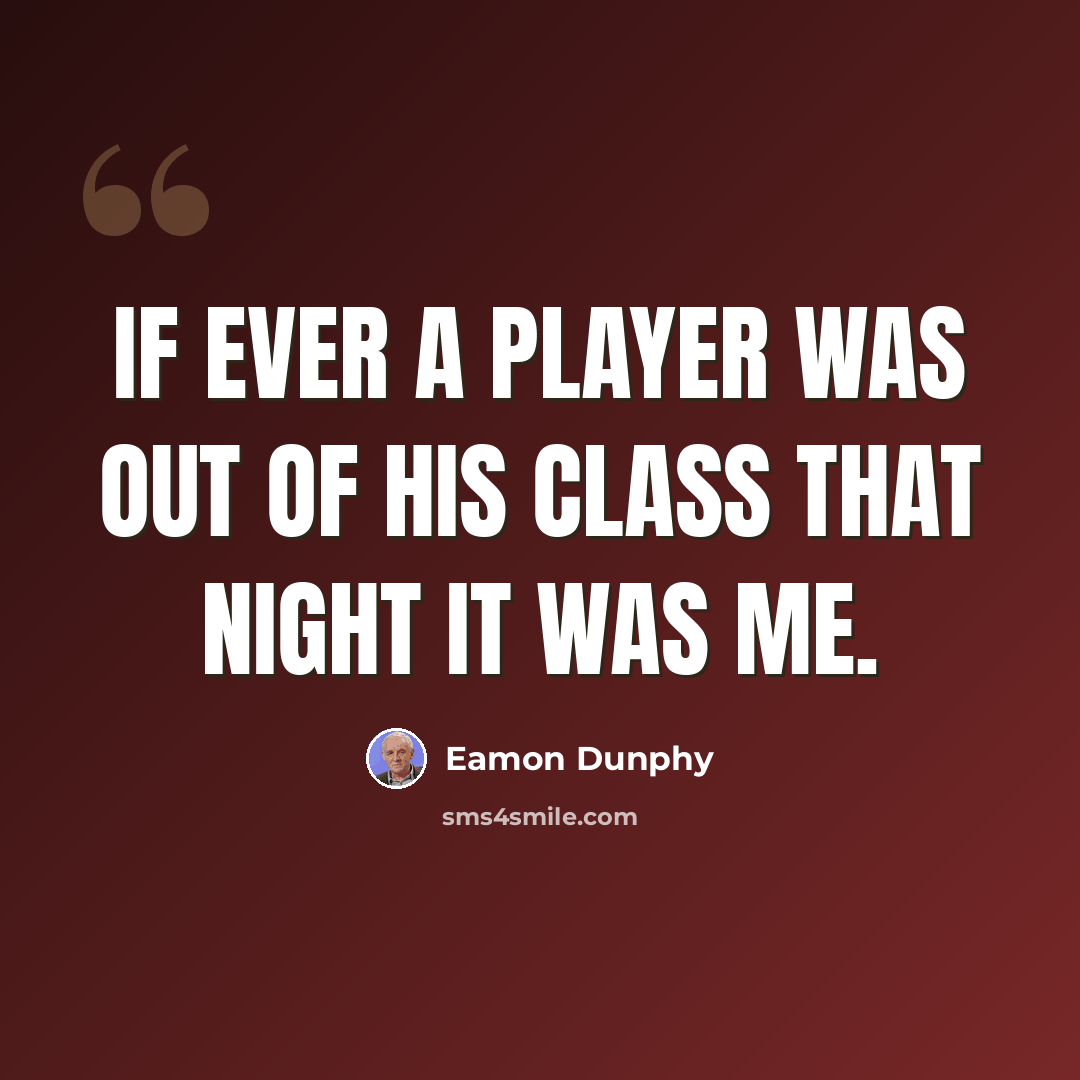 “If ever a player was out of his class that night it was me.” quote by Eamon Dunphy