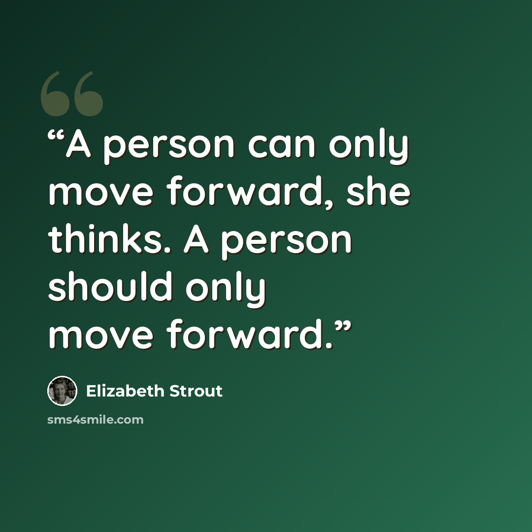 “A person can only move forward, she thinks. A person should only move forward.” quote by Elizabeth Strout
