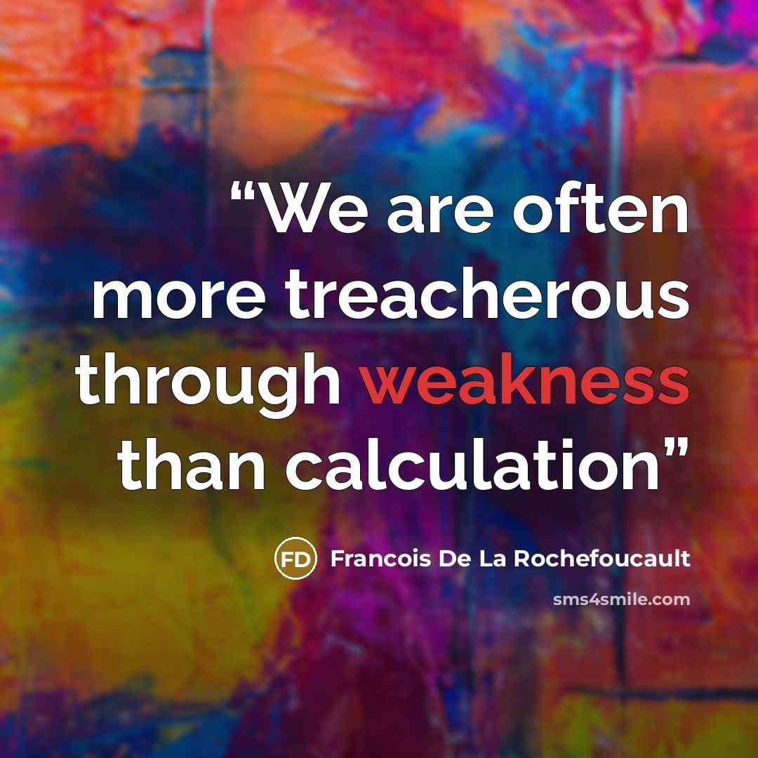 “We are often more treacherous through weakness than calculation” quote by Francois De La Rochefoucault