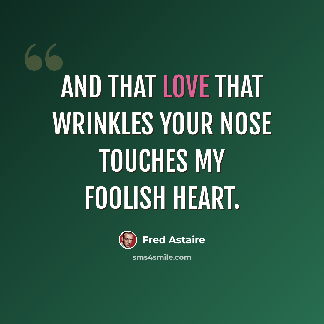 “And that love that wrinkles your nose touches my foolish heart.” quote by Fred Astaire