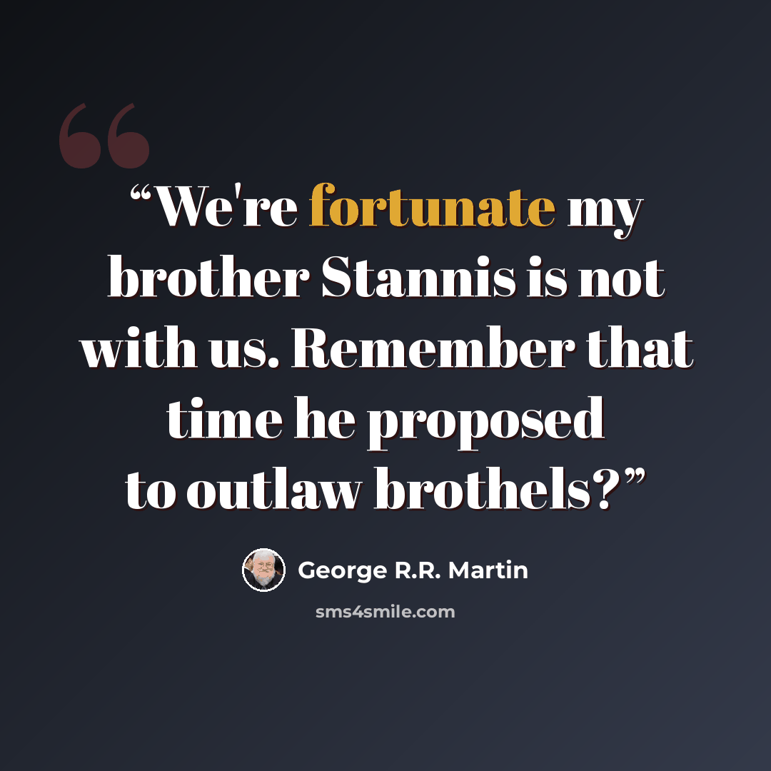 “We're fortunate my brother Stannis is not with us. Remember that time he proposed to outlaw brothels?” quote by George R.R. Martin