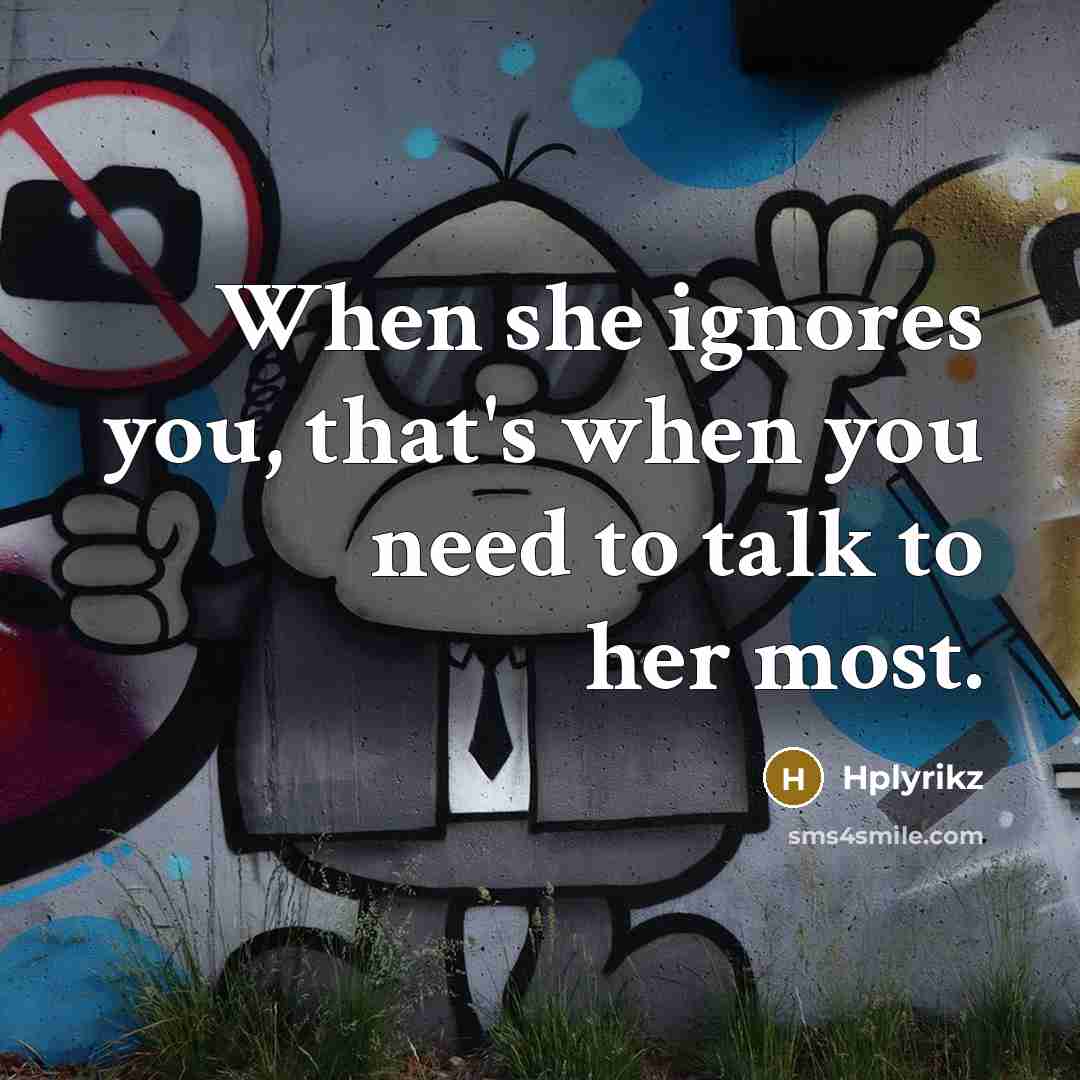“When she ignores you, that's when you need to talk to her most.” quote by Hplyrikz