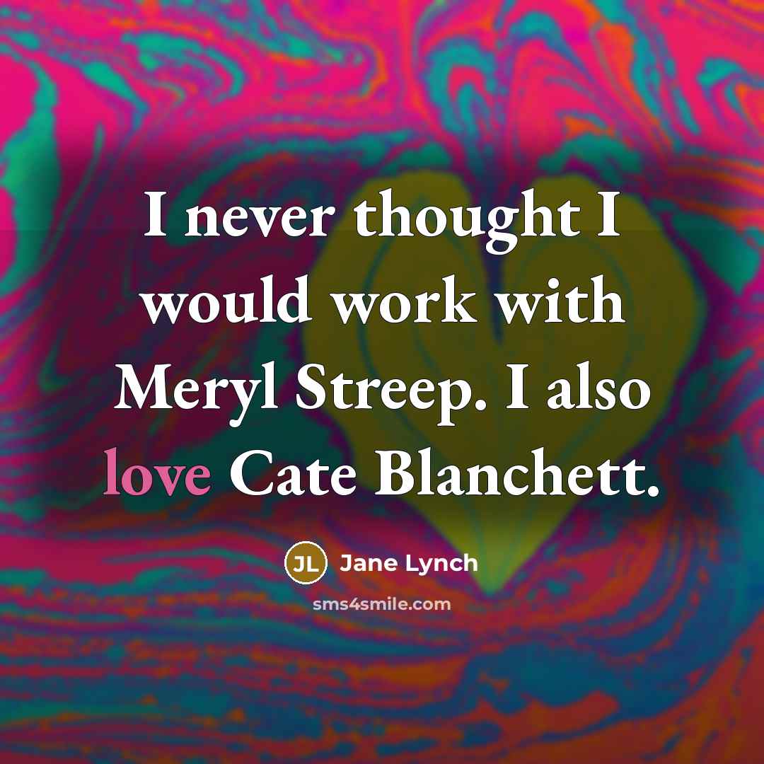“I never thought I would work with Meryl Streep. I also love Cate Blanchett.” quote by Jane Lynch