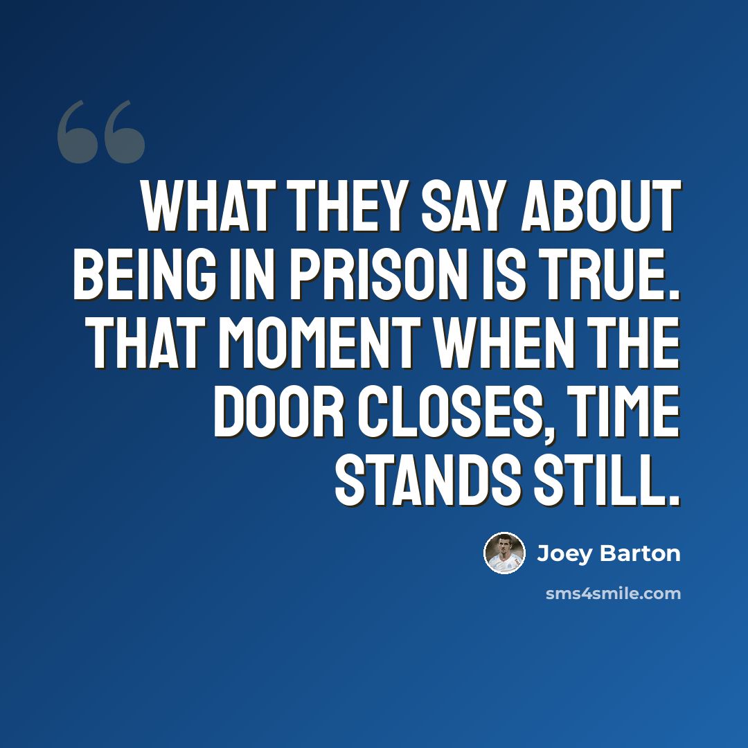 “What they say about being in prison is true. That moment when the door closes, time stands still.” quote by Joey Barton