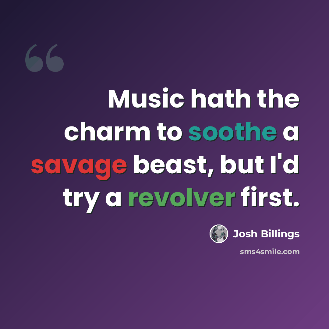 “Music hath the charm to soothe a savage beast, but I'd try a revolver first.” quote by Josh Billings