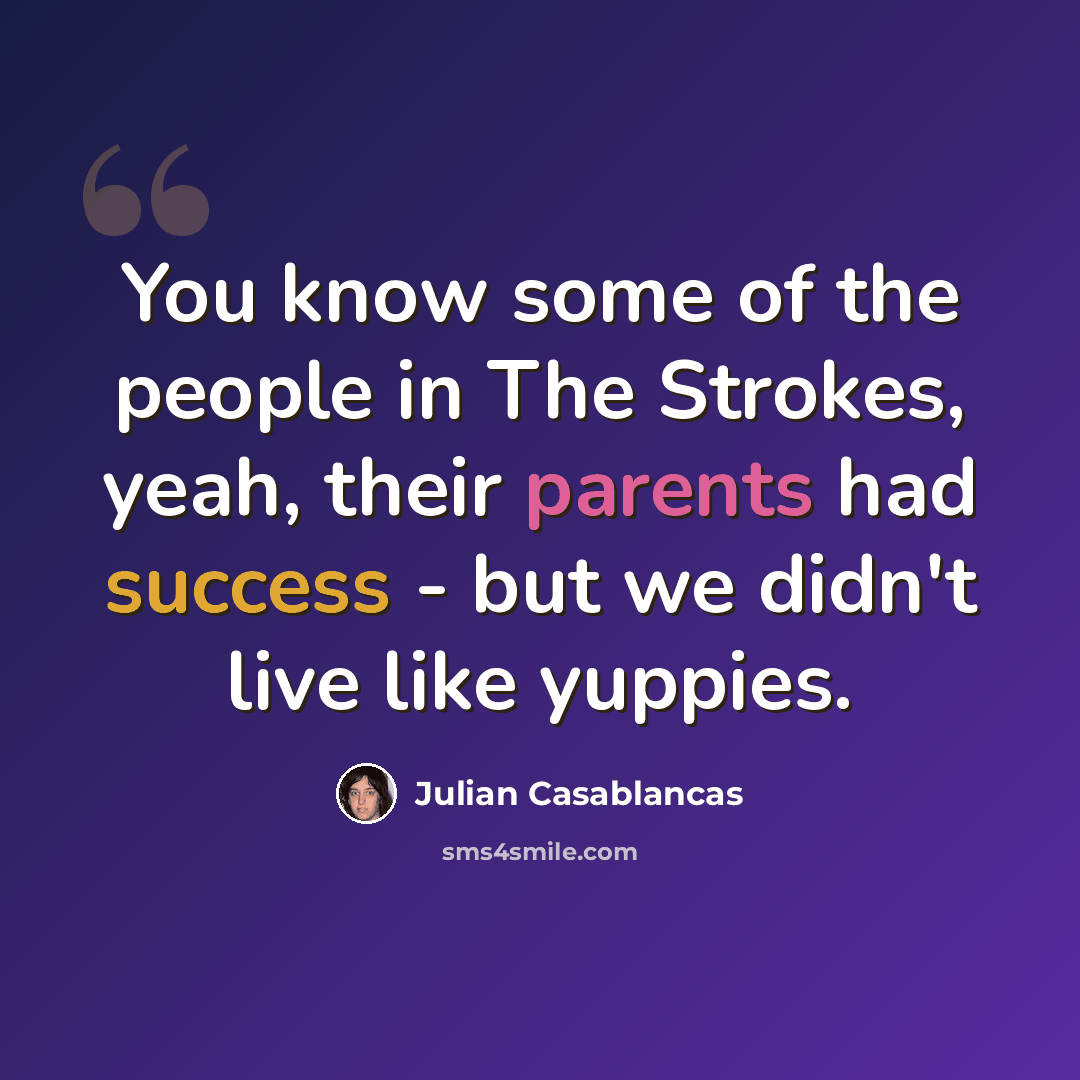 “You know some of the people in The Strokes, yeah, their parents had success - but we didn't live like yuppies.” quote by Julian Casablancas