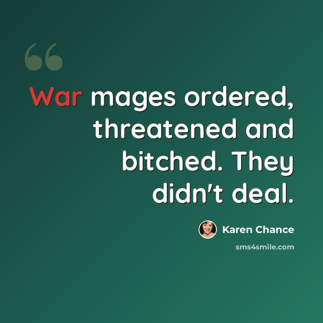 “War mages ordered, threatened and bitched. They didn't deal.” quote by Karen Chance