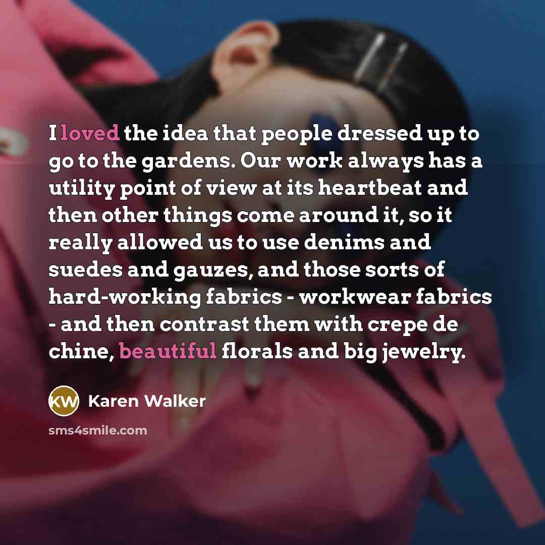“I loved the idea that people dressed up to go to the gardens. Our work always has a utility point of view at its heartbeat and then other things come around it, so it really allowed us to use denims and suedes and gauzes, and those sorts of hard-working fabrics - workwear fabrics - and then…” quote by Karen Walker