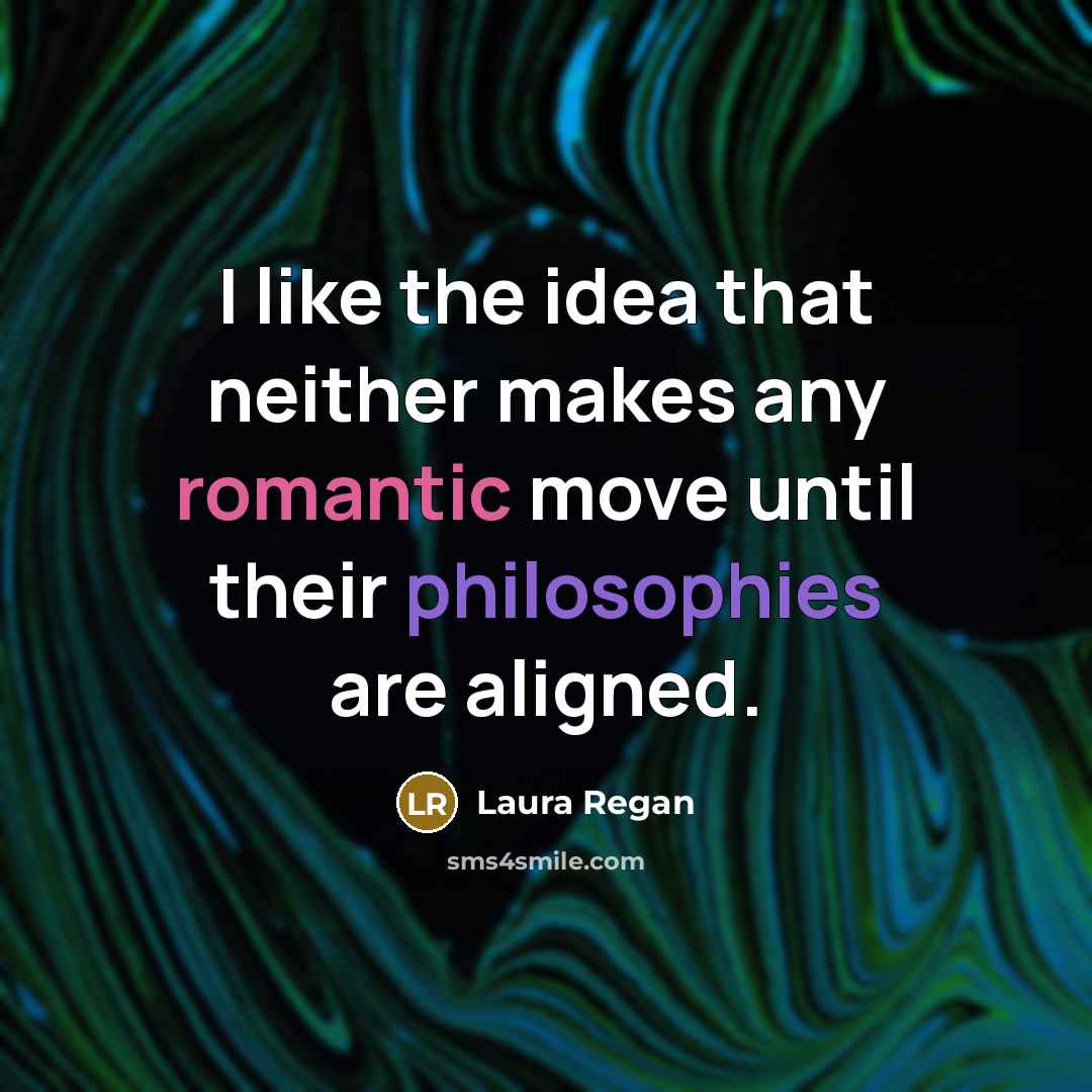 “I like the idea that neither makes any romantic move until their philosophies are aligned.” quote by Laura Regan