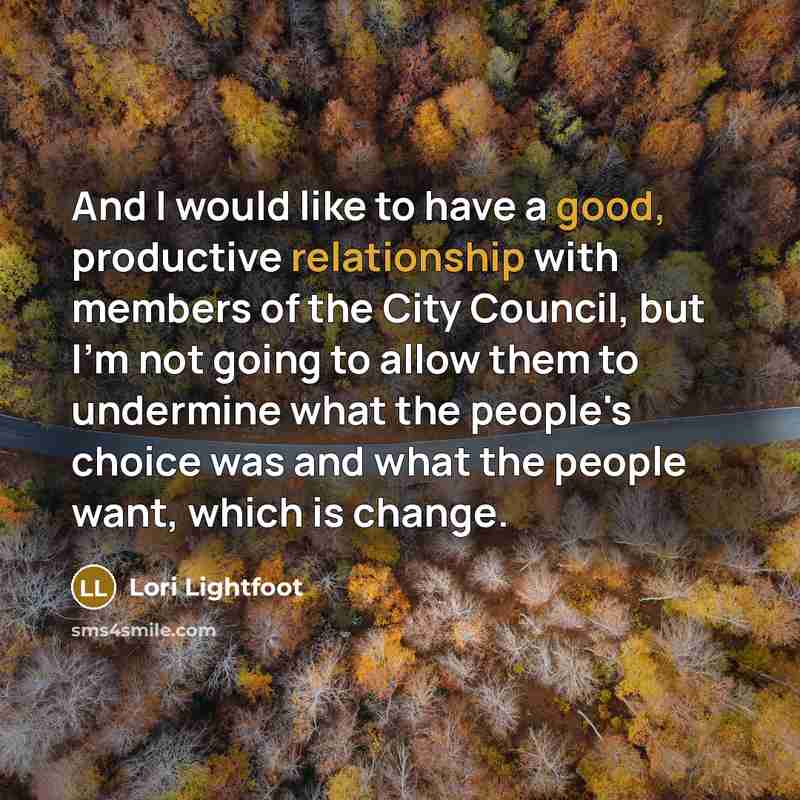 “And I would like to have a good, productive relationship with members of the City Council, but I'm not going to allow them to undermine what the people's choice was and what the people want, which is change.” quote by Lori Lightfoot