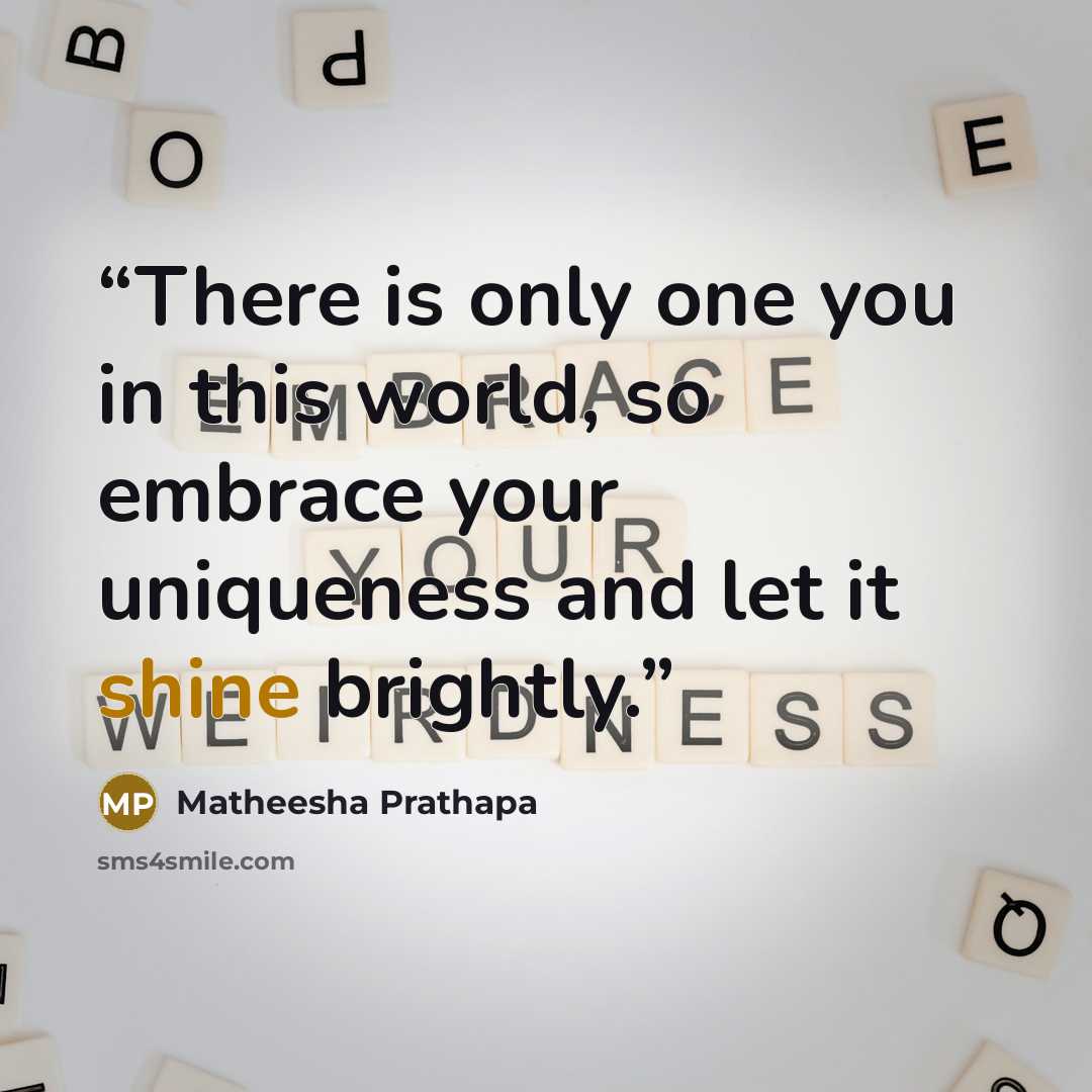 “There is only one you in this world, so embrace your uniqueness and let it shine brightly.” quote by Matheesha Prathapa