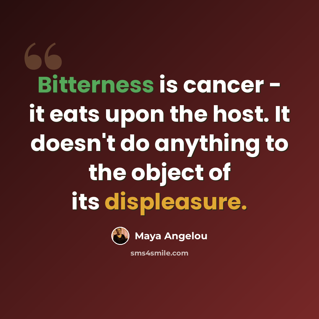 “Bitterness is cancer - it eats upon the host. It doesn't do anything to the object of its displeasure.” quote by Maya Angelou