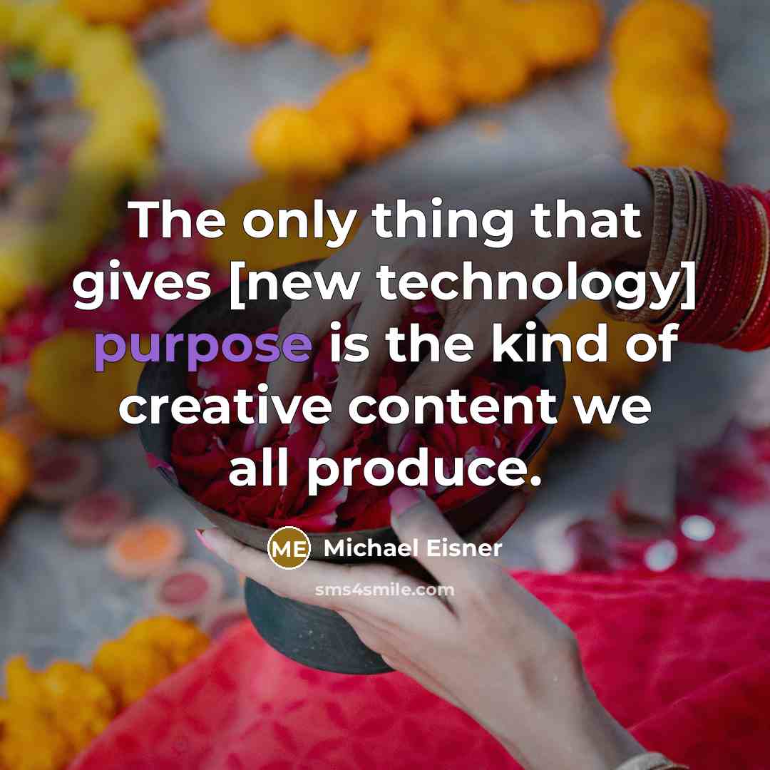 “The only thing that gives [new technology] purpose is the kind of creative content we all produce.” quote by Michael Eisner