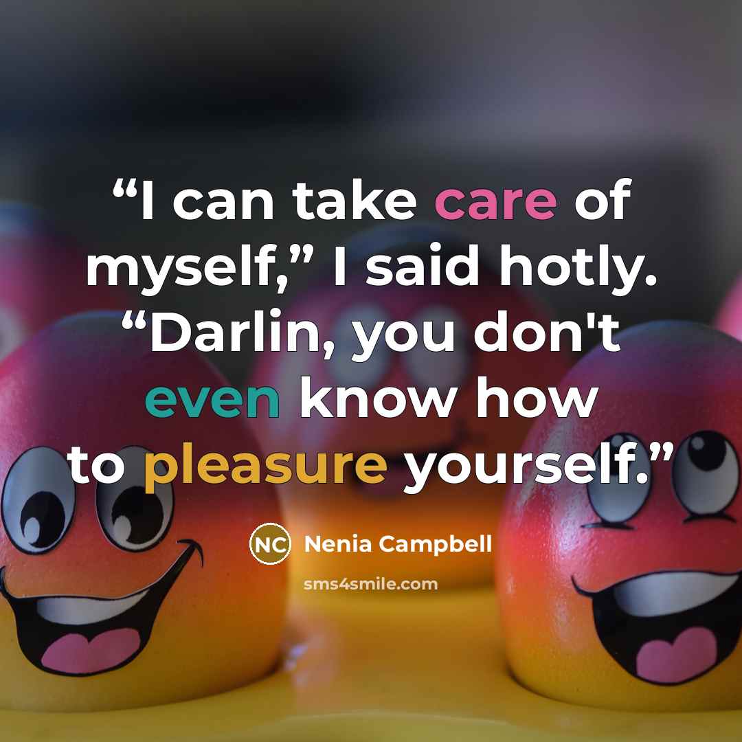 “I can take care of myself,” I said hotly. “Darlin, you don't even know how to pleasure yourself.” quote by Nenia Campbell
