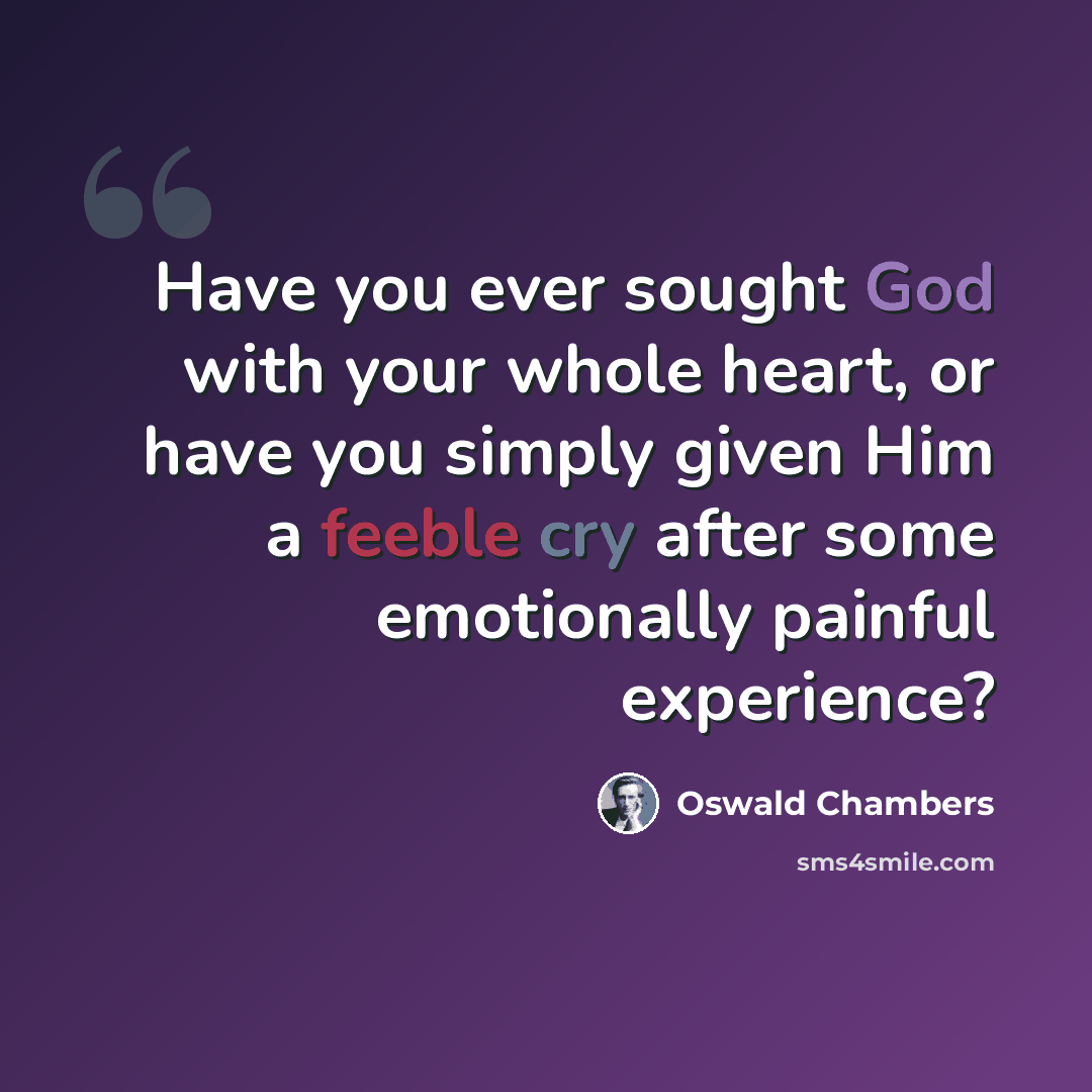 “Have you ever sought God with your whole heart, or have you simply given Him a feeble cry after some emotionally painful experience?” quote by Oswald Chambers