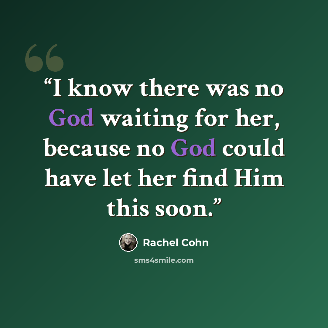 “I know there was no God waiting for her, because no God could have let her find Him this soon.” quote by Rachel Cohn