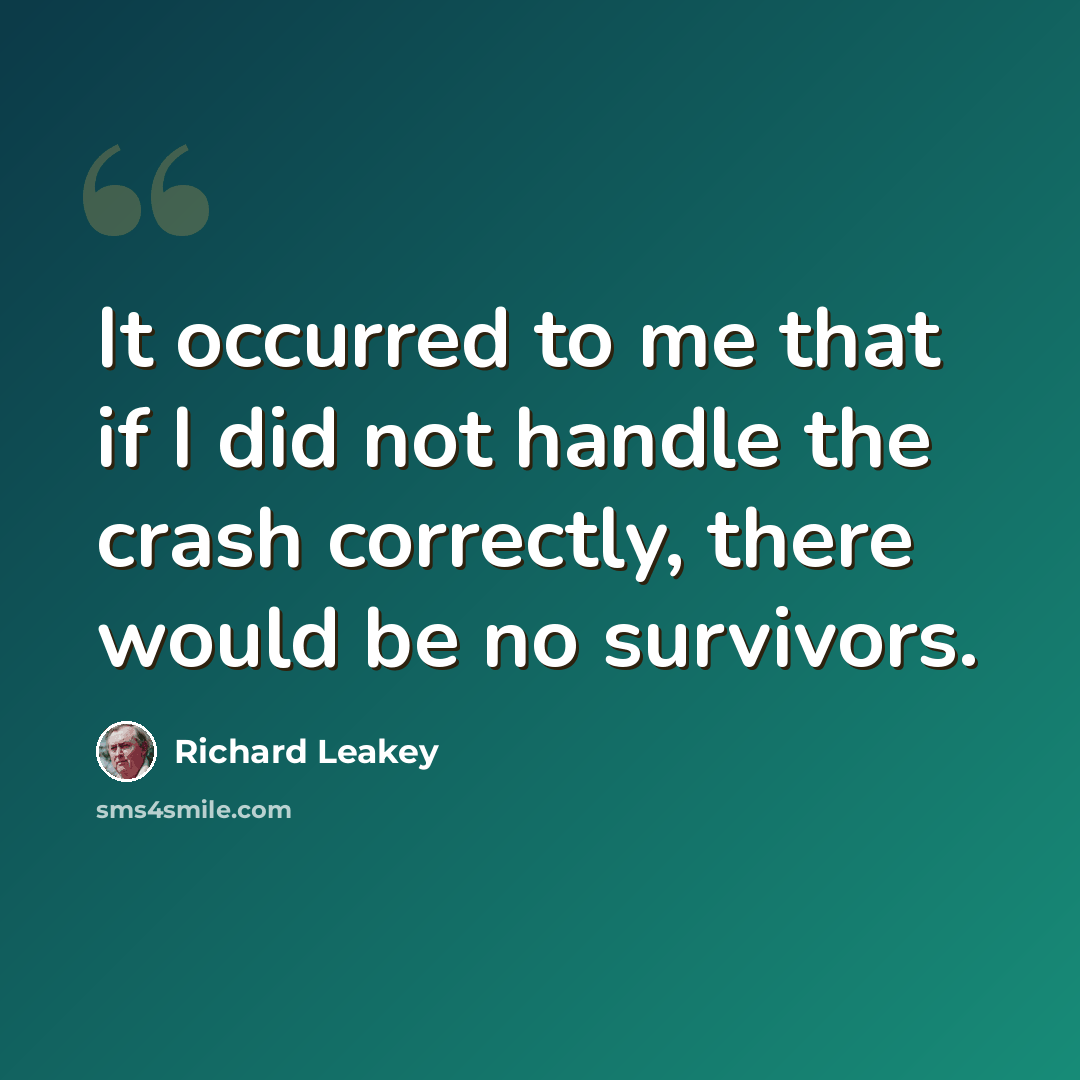 “It occurred to me that if I did not handle the crash correctly, there would be no survivors.” quote by Richard Leakey