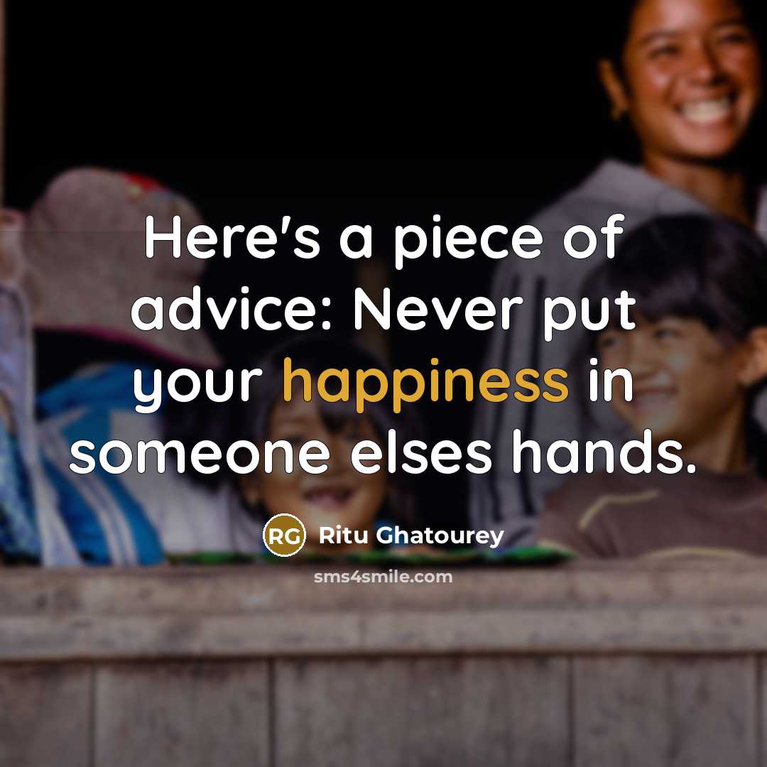 “Here's a piece of advice: Never put your happiness in someone elses hands.” quote by Ritu Ghatourey