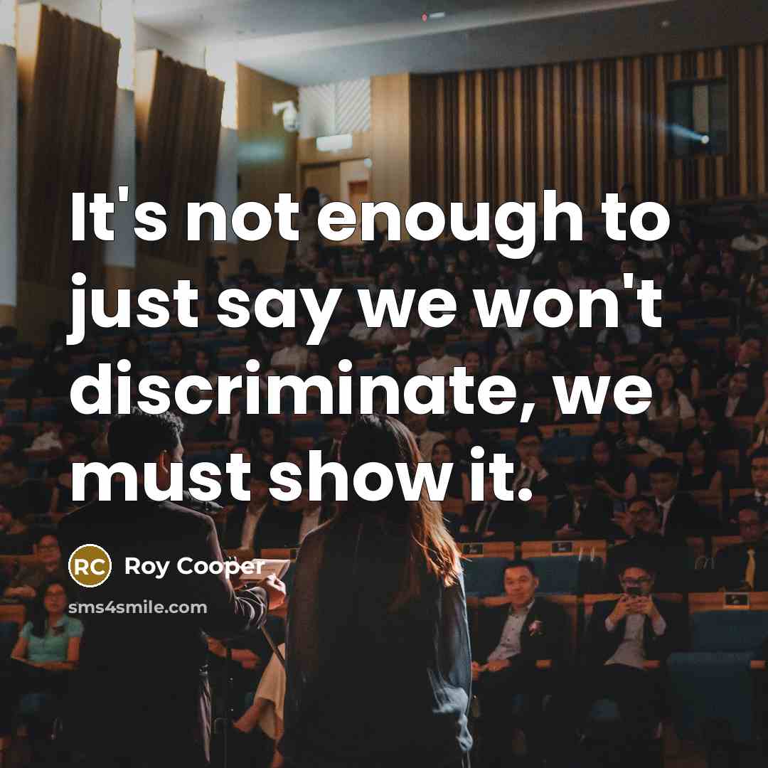 “It's not enough to just say we won't discriminate, we must show it.” quote by Roy Cooper
