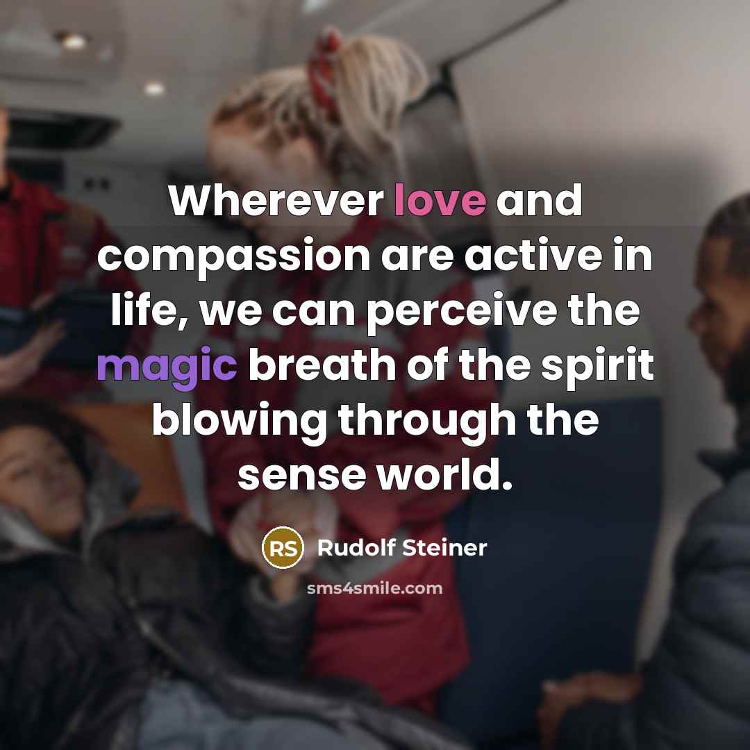 “Wherever love and compassion are active in life, we can perceive the magic breath of the spirit blowing through the sense world.” quote by Rudolf Steiner