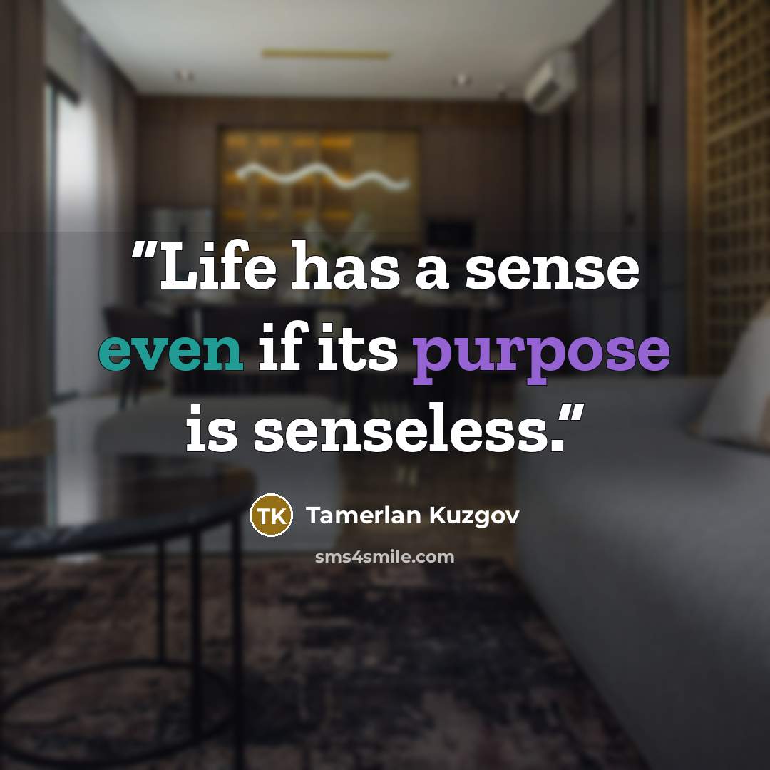 “Life has a sense even if its purpose is senseless.” quote by Tamerlan Kuzgov