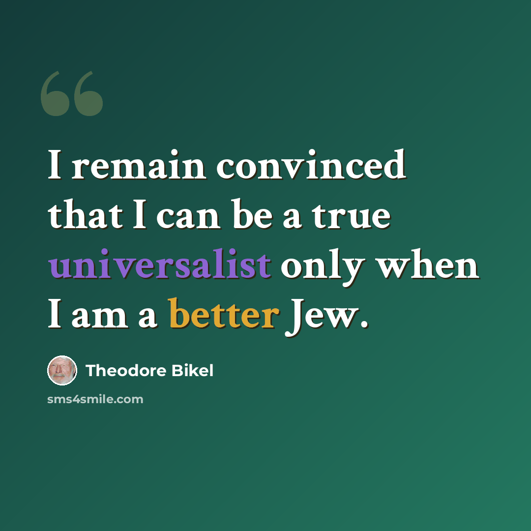 “I remain convinced that I can be a true universalist only when I am a better Jew.” quote by Theodore Bikel