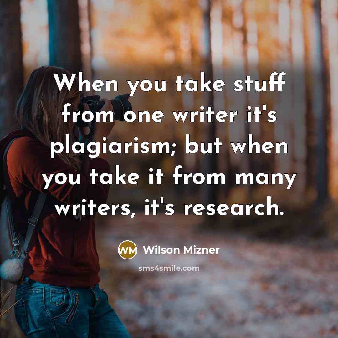“When you take stuff from one writer it's plagiarism; but when you take it from many writers, it's research.” quote by Wilson Mizner