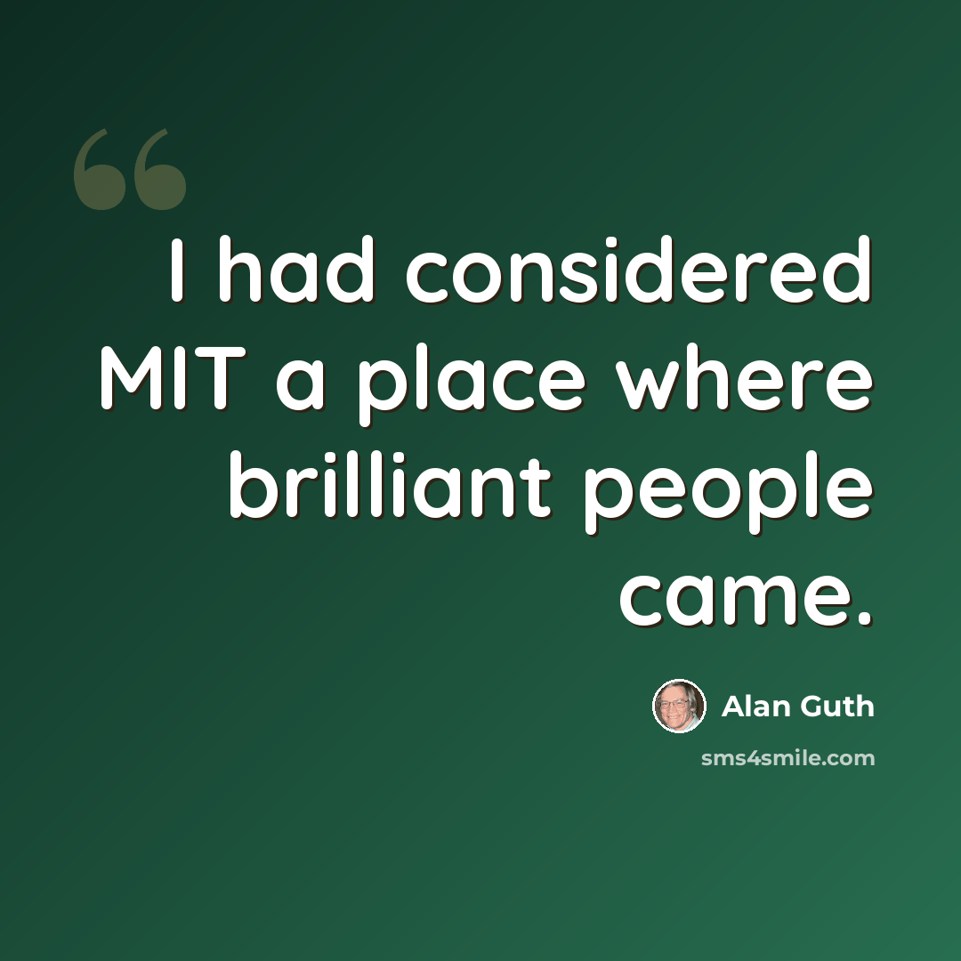 “I had considered MIT a place where brilliant people came.” quote by Alan Guth