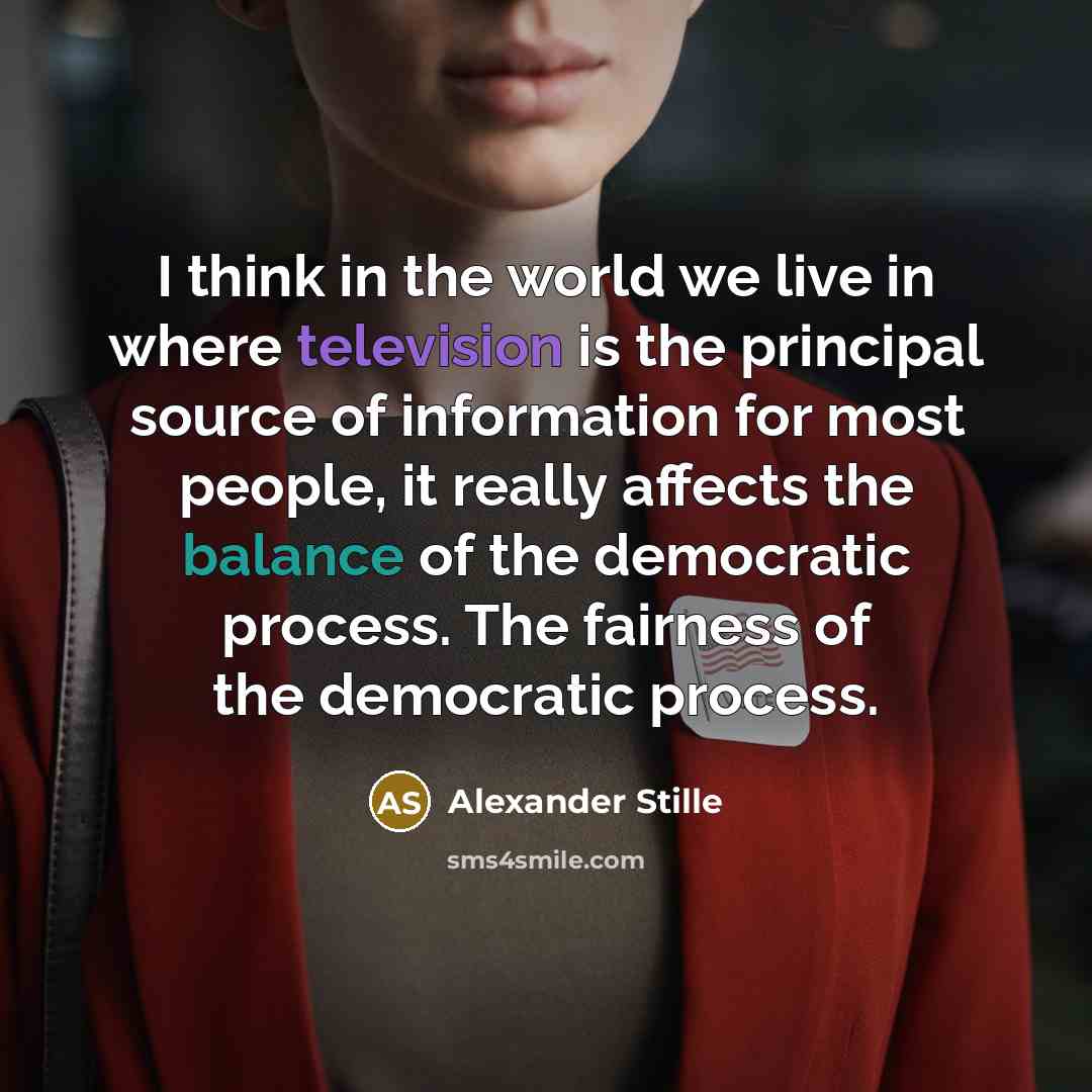 “I think in the world we live in where television is the principal source of information for most people, it really affects the balance of the democratic process. The fairness of the democratic process.” quote by Alexander Stille