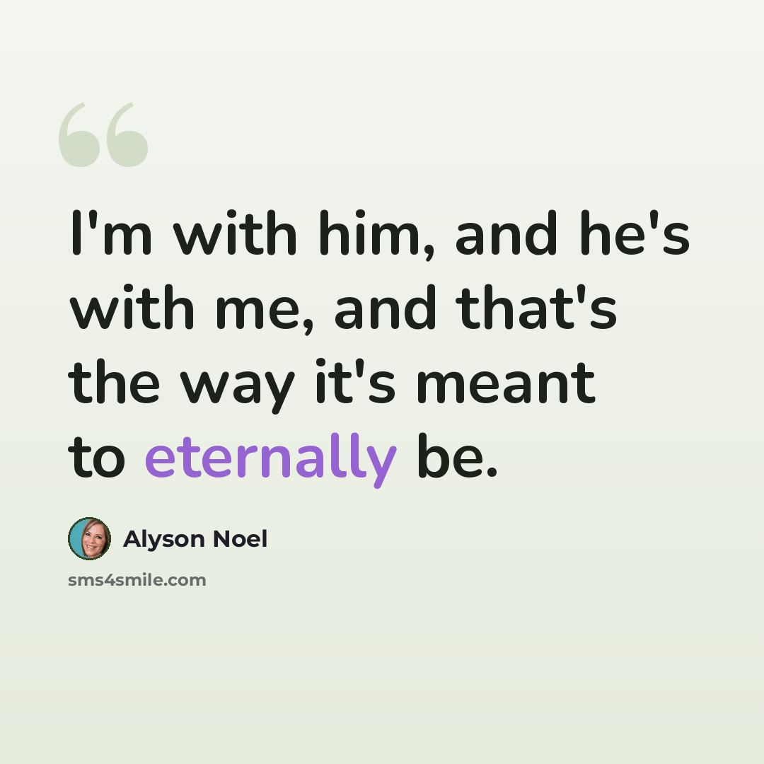 “I'm with him, and he's with me, and that's the way it's meant to eternally be.” quote by Alyson Noel