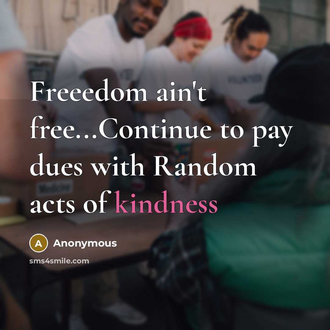 “Freeedom ain't free...Continue to pay dues with Random acts of kindness” quote by Anonymous