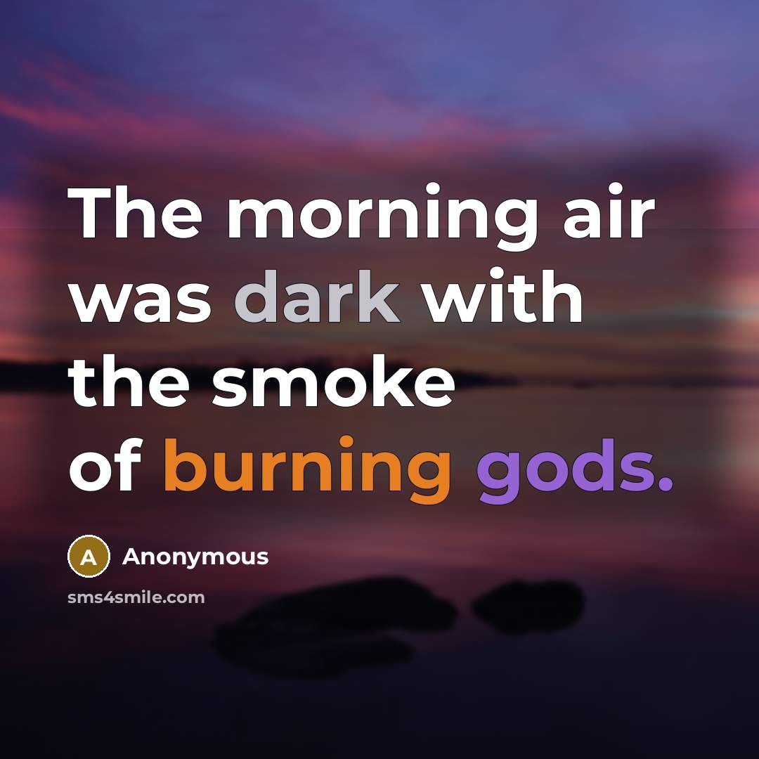 “The morning air was dark with the smoke of burning gods.” quote by Anonymous