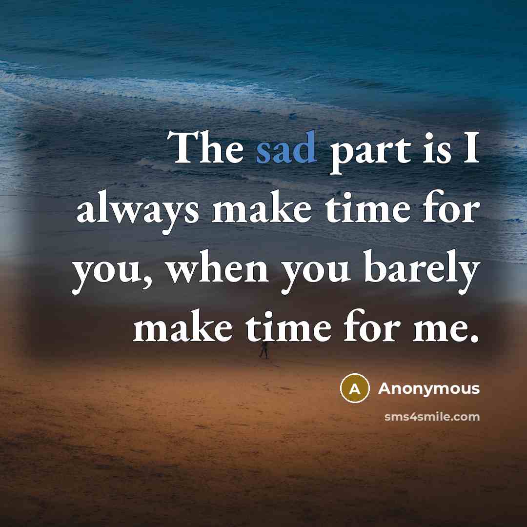 “The sad part is I always make time for you, when you barely make time for me.” quote by Anonymous