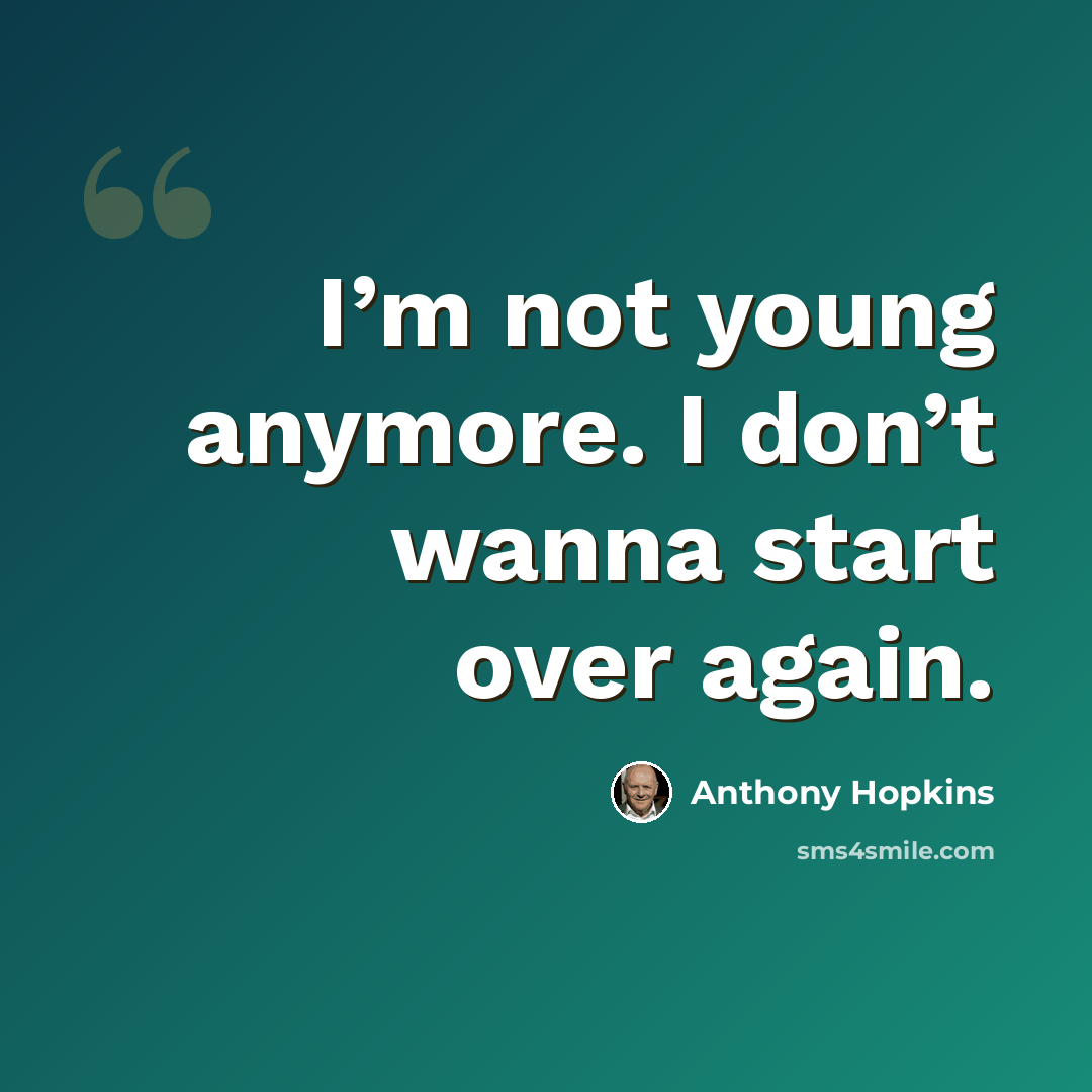 “I’m not young anymore. I don’t wanna start over again.” quote by Anthony Hopkins
