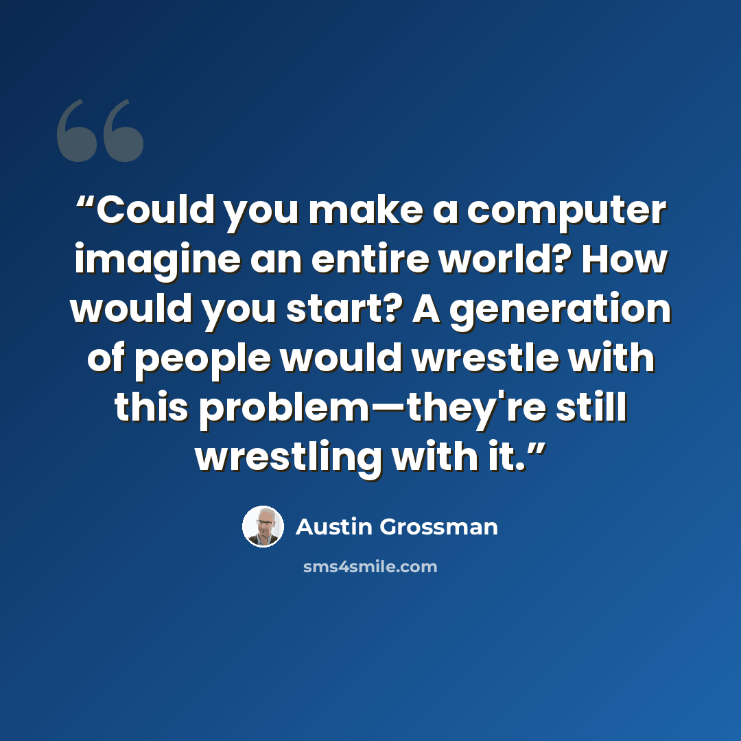 “Could you make a computer imagine an entire world? How would you start? A generation of people would wrestle with this problem—they're still wrestling with it.” quote by Austin Grossman
