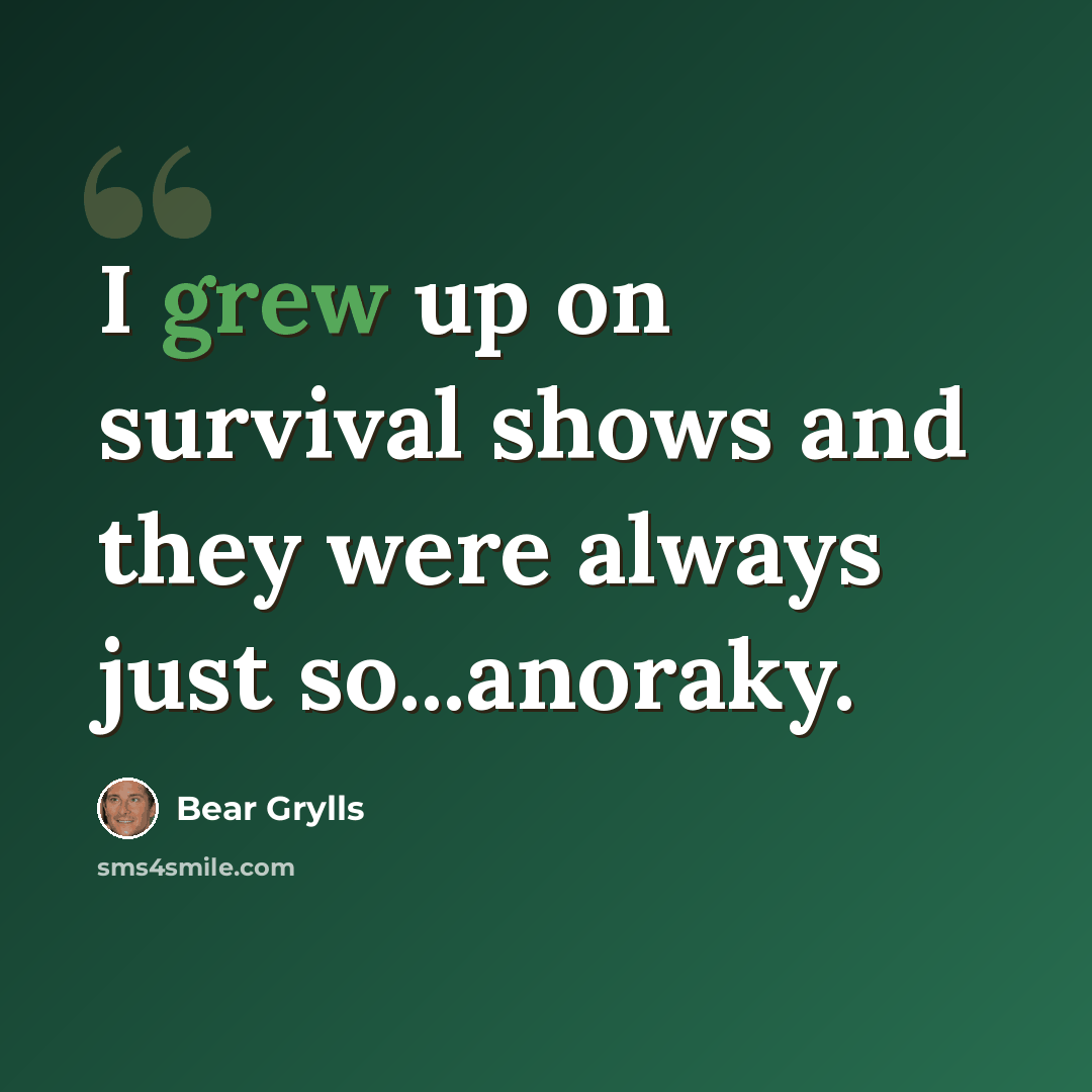 “I grew up on survival shows and they were always just so...anoraky.” quote by Bear Grylls