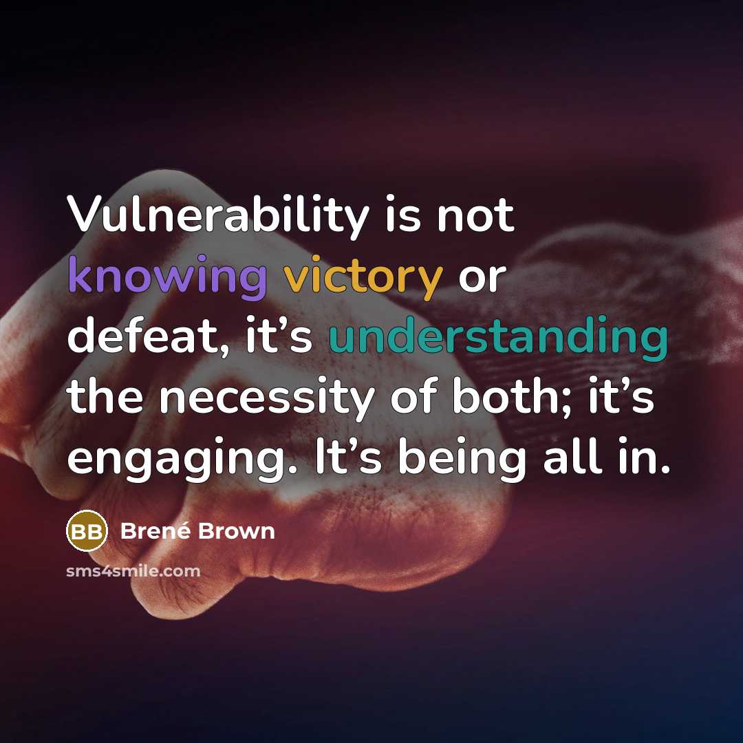 “Vulnerability is not knowing victory or defeat, it’s understanding the necessity of both; it’s engaging. It’s being all in.” quote by Brené Brown