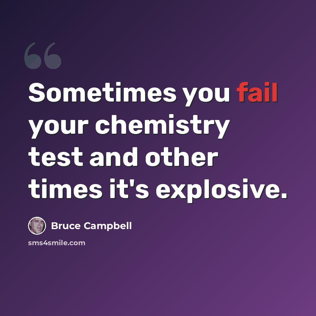 “Sometimes you fail your chemistry test and other times it's explosive.” quote by Bruce Campbell