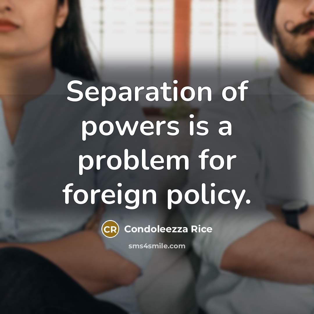 “Separation of powers is a problem for foreign policy.” quote by Condoleezza Rice