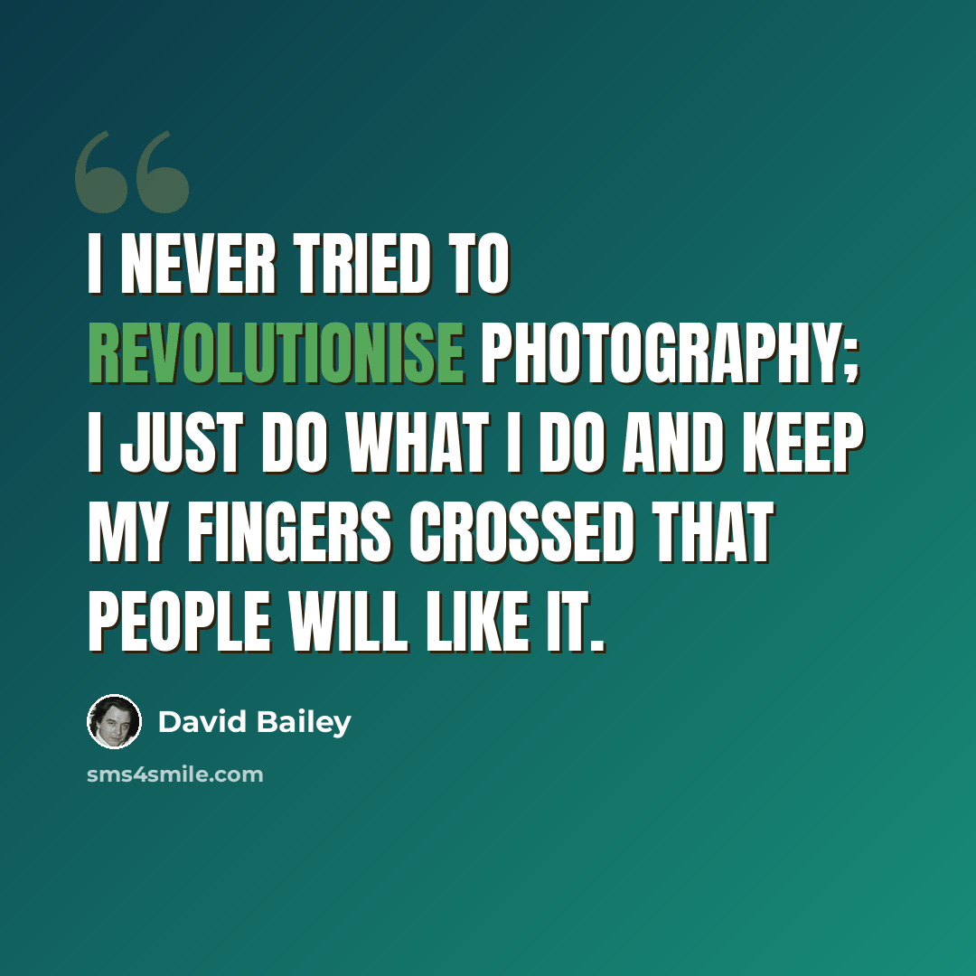 “I never tried to revolutionise photography; I just do what I do and keep my fingers crossed that people will like it.” quote by David Bailey