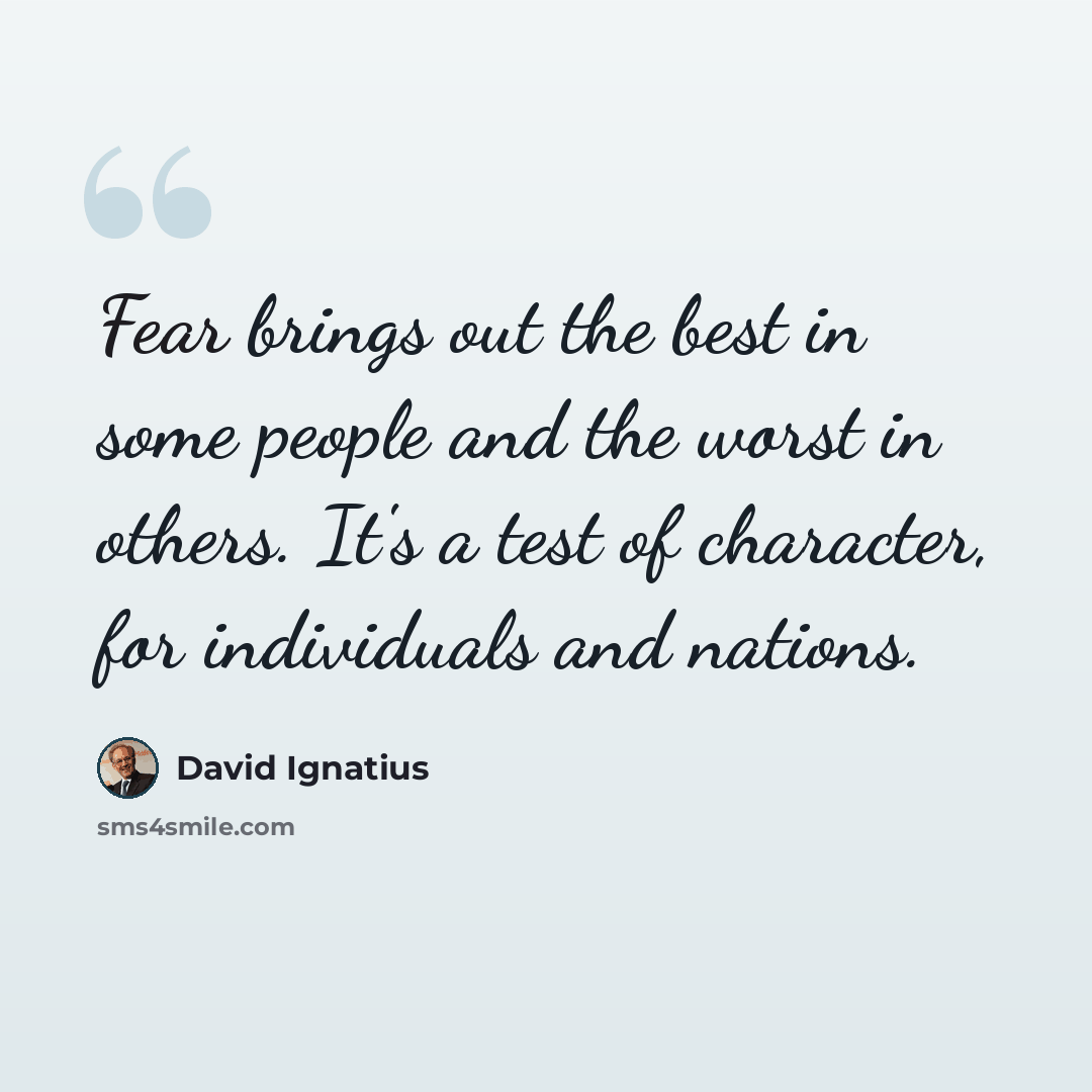 “Fear brings out the best in some people and the worst in others. It's a test of character, for individuals and nations.” quote by David Ignatius