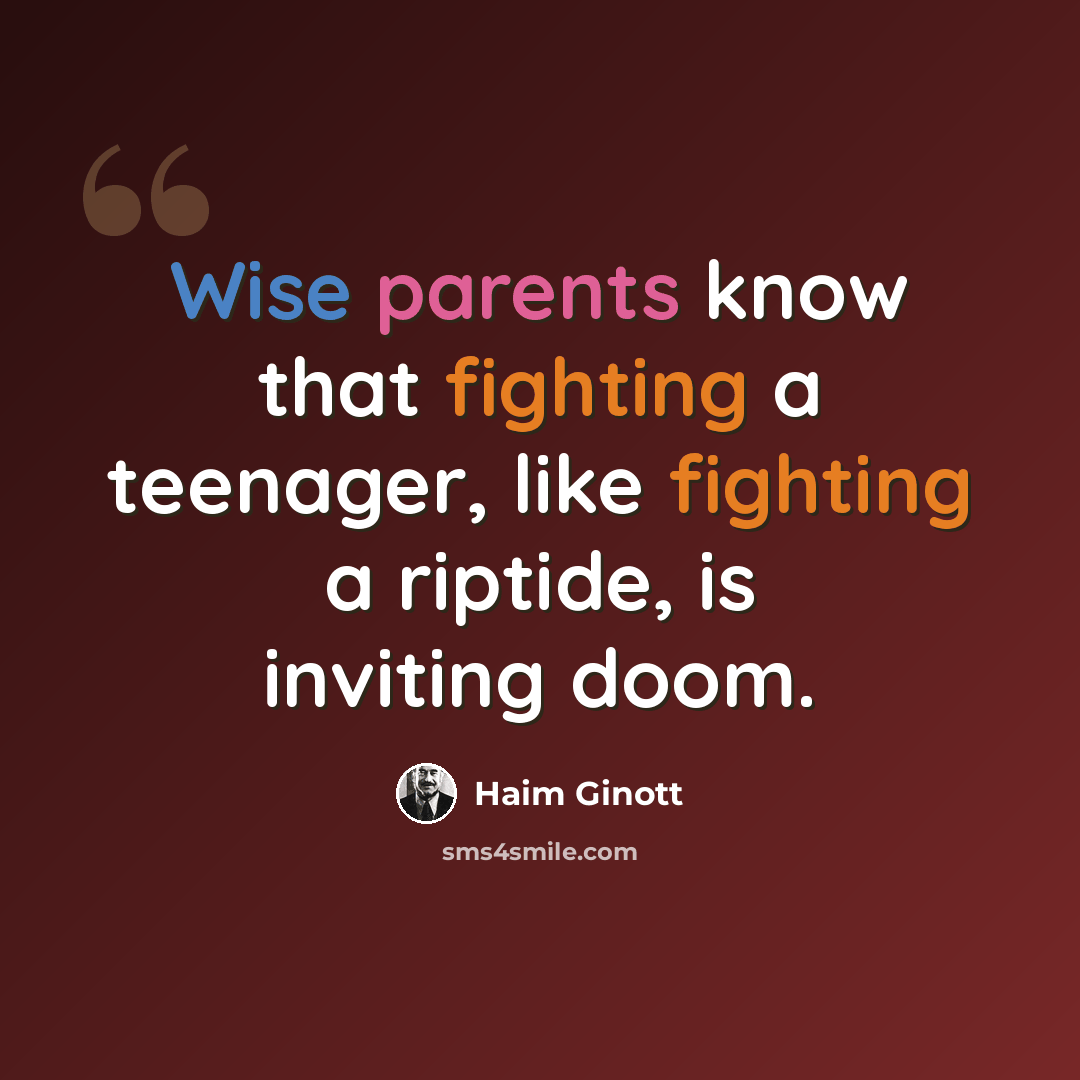 “Wise parents know that fighting a teenager, like fighting a riptide, is inviting doom.” quote by Haim Ginott