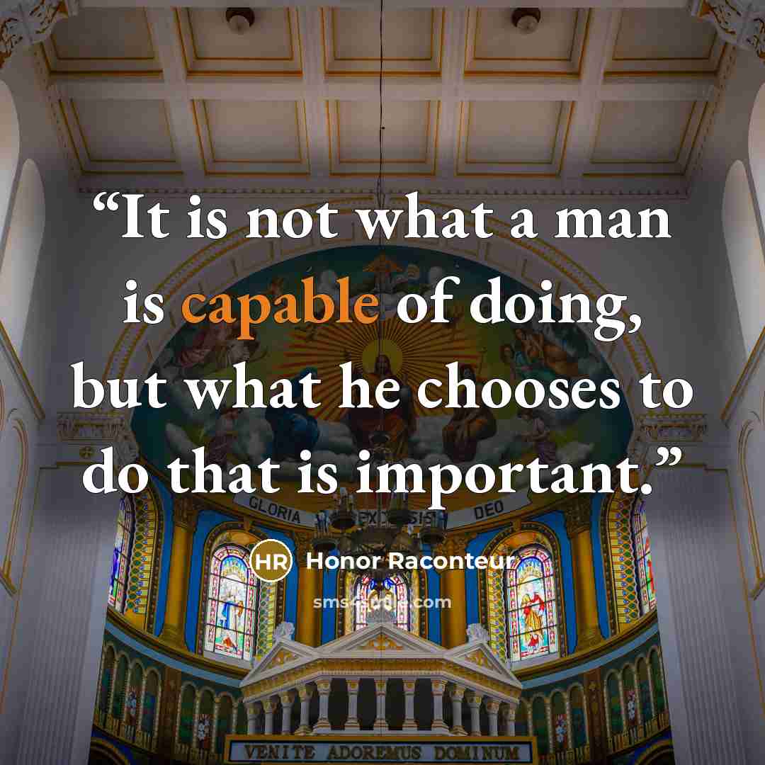 “It is not what a man is capable of doing, but what he chooses to do that is important.” quote by Honor Raconteur