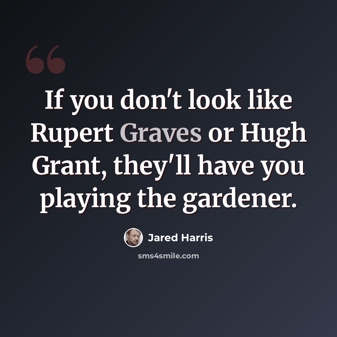 “If you don't look like Rupert Graves or Hugh Grant, they'll have you playing the gardener.” quote by Jared Harris