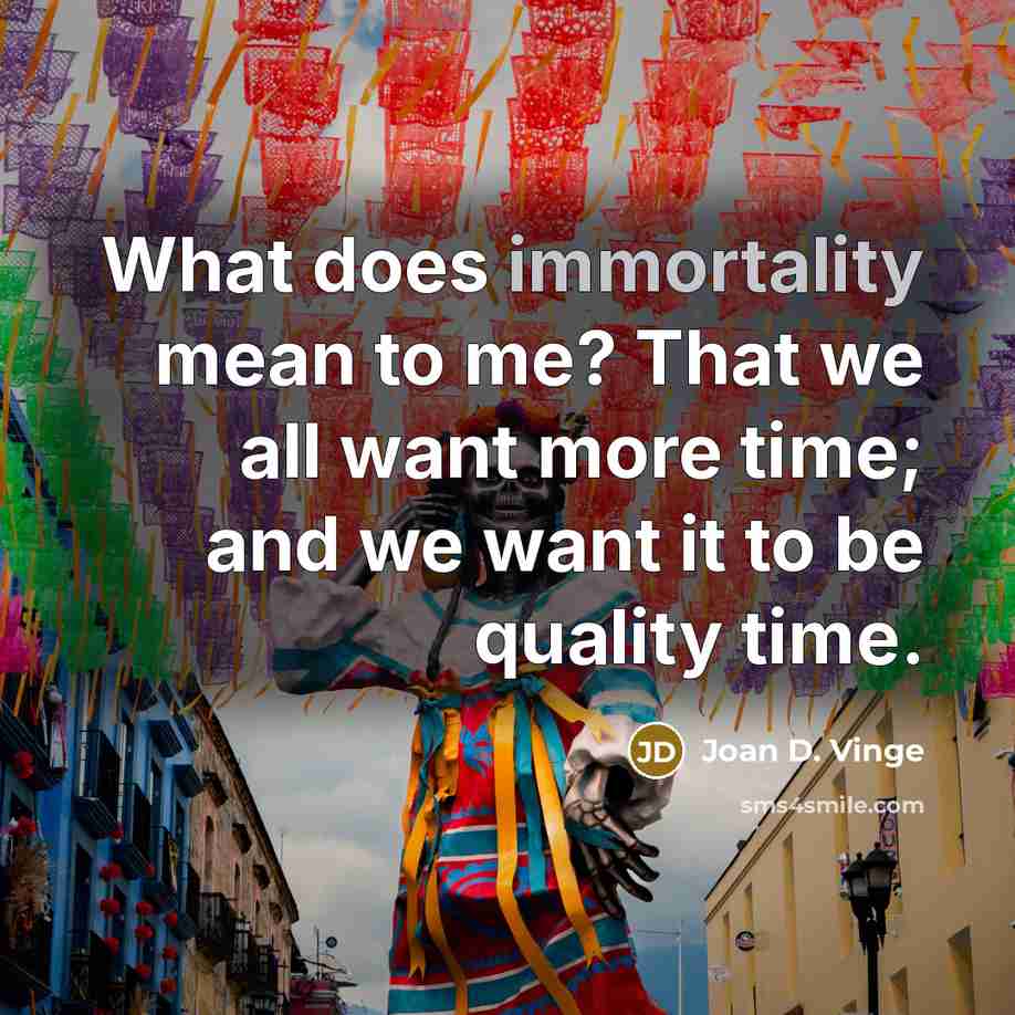 “What does immortality mean to me? That we all want more time; and we want it to be quality time.” quote by Joan D. Vinge