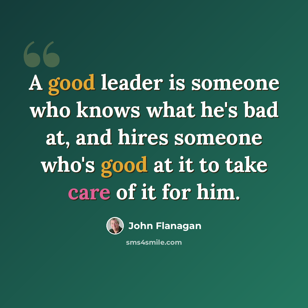 “A good leader is someone who knows what he's bad at, and hires someone who's good at it to take care of it for him.” quote by John Flanagan