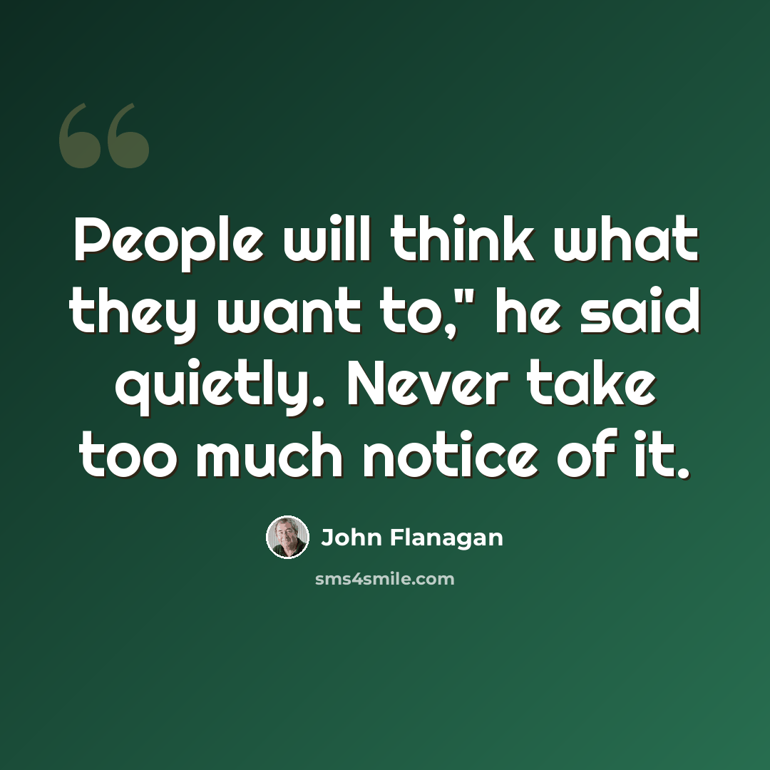 “People will think what they want to," he said quietly. Never take too much notice of it.” quote by John Flanagan