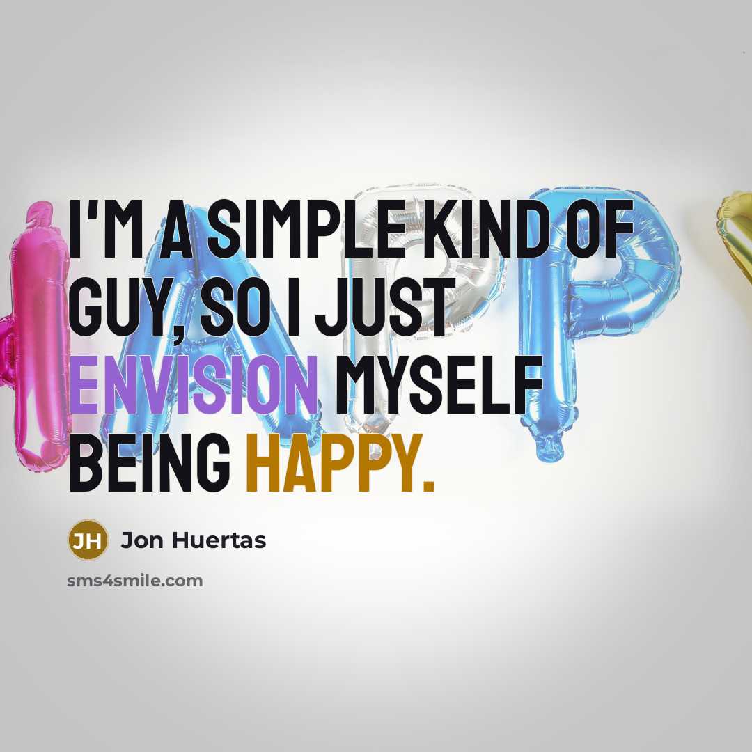 “I'm a simple kind of guy, so I just envision myself being happy.” quote by Jon Huertas