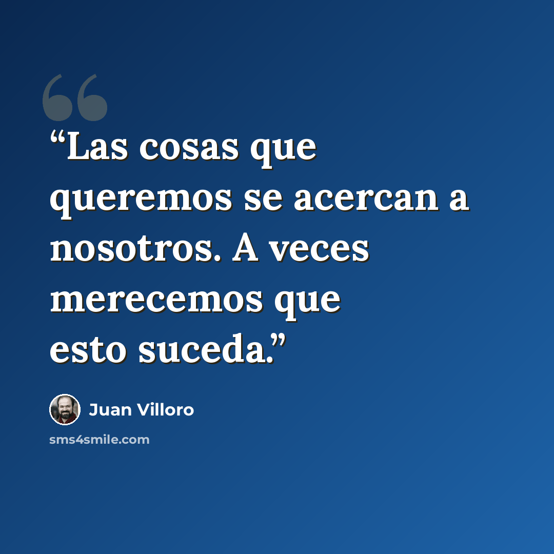 “Las cosas que queremos se acercan a nosotros. A veces merecemos que esto suceda.” quote by Juan Villoro